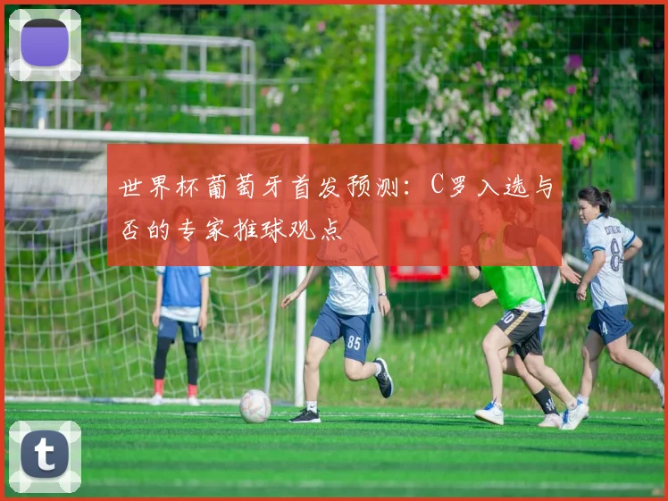 世界杯葡萄牙首发预测:C罗入选与否的专家推球观点