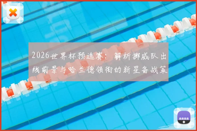 2026世界杯预选赛:解析挪威队出线前景与哈兰德领衔的新星备战策略
