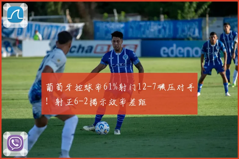 葡萄牙控球率61%射门12-7碾压对手！射正6-2揭示效率差距