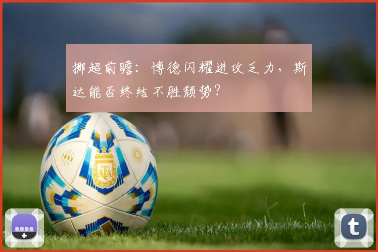 挪超前瞻：博德闪耀进攻乏力，斯达能否终结不胜颓势？