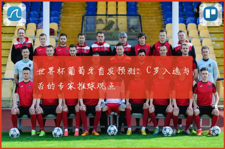 世界杯葡萄牙首发预测:C罗入选与否的专家推球观点
