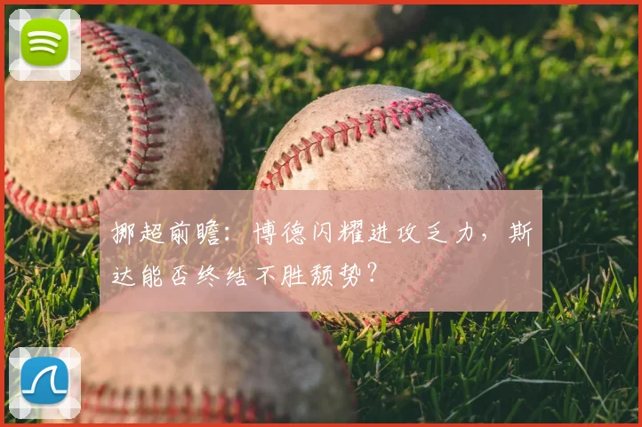 挪超前瞻:博德闪耀进攻乏力,斯达能否终结不胜颓势?