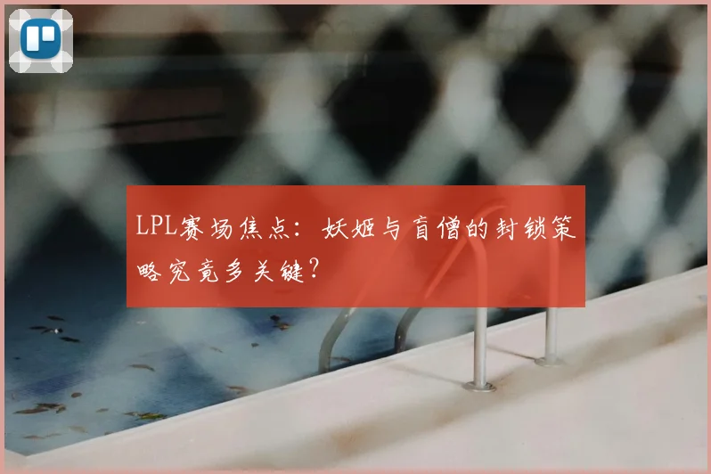 LPL赛场焦点：妖姬与盲僧的封锁策略究竟多关键？