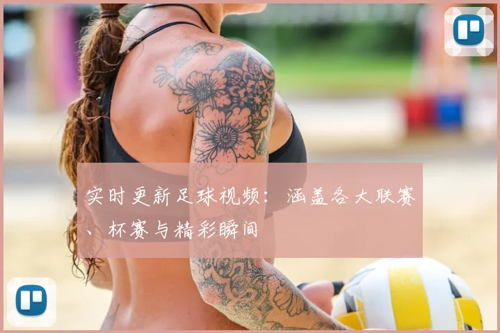 实时更新足球视频:涵盖各大联赛、杯赛与精彩瞬间