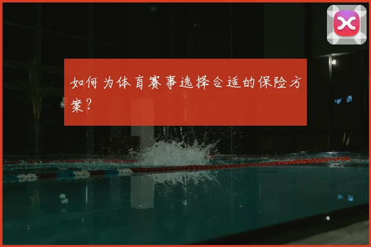 如何为体育赛事选择合适的保险方案？